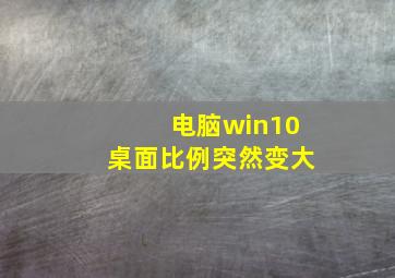 电脑win10桌面比例突然变大