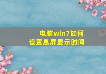 电脑win7如何设置息屏显示时间