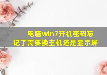 电脑win7开机密码忘记了需要换主机还是显示屏