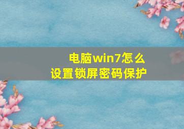 电脑win7怎么设置锁屏密码保护