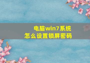 电脑win7系统怎么设置锁屏密码