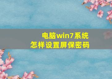 电脑win7系统怎样设置屏保密码