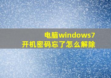 电脑windows7开机密码忘了怎么解除