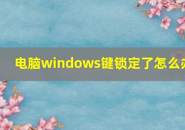 电脑windows键锁定了怎么办