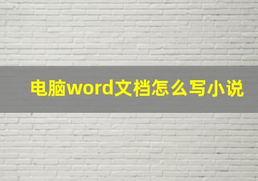 电脑word文档怎么写小说