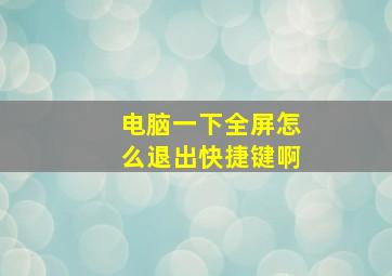 电脑一下全屏怎么退出快捷键啊