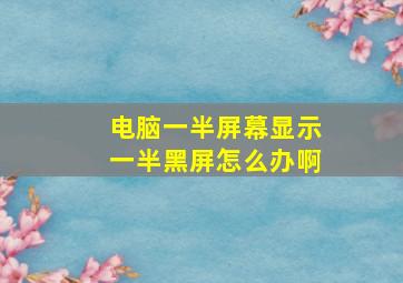 电脑一半屏幕显示一半黑屏怎么办啊