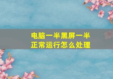 电脑一半黑屏一半正常运行怎么处理