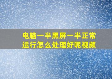 电脑一半黑屏一半正常运行怎么处理好呢视频