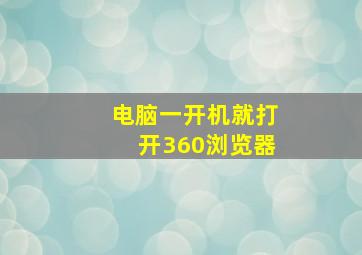 电脑一开机就打开360浏览器