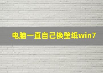 电脑一直自己换壁纸win7