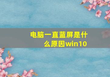 电脑一直蓝屏是什么原因win10