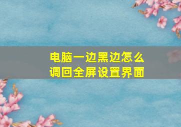 电脑一边黑边怎么调回全屏设置界面