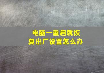 电脑一重启就恢复出厂设置怎么办