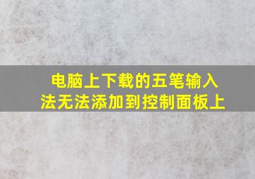 电脑上下载的五笔输入法无法添加到控制面板上