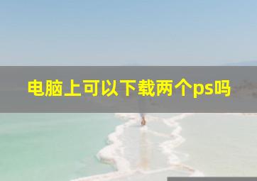 电脑上可以下载两个ps吗