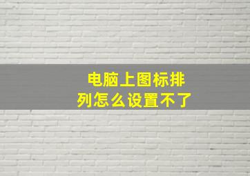 电脑上图标排列怎么设置不了