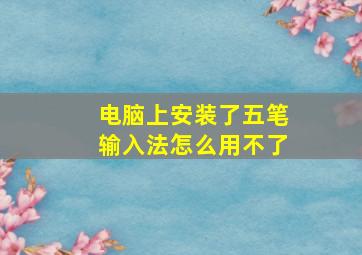 电脑上安装了五笔输入法怎么用不了