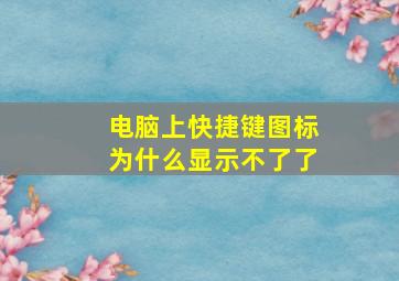 电脑上快捷键图标为什么显示不了了