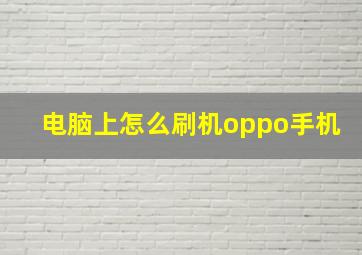 电脑上怎么刷机oppo手机