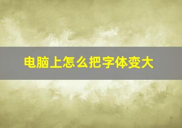 电脑上怎么把字体变大