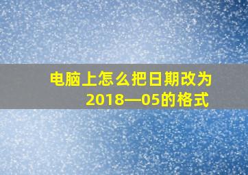 电脑上怎么把日期改为2018―05的格式