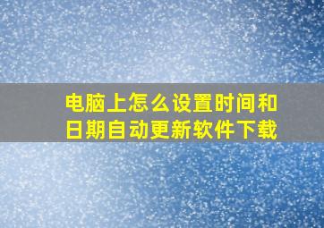 电脑上怎么设置时间和日期自动更新软件下载