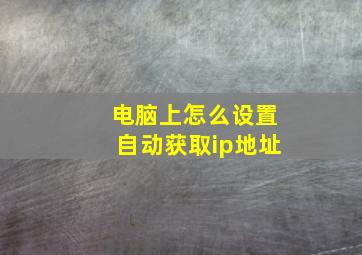 电脑上怎么设置自动获取ip地址