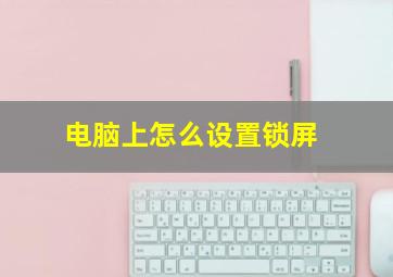 电脑上怎么设置锁屏