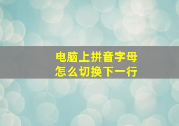 电脑上拼音字母怎么切换下一行