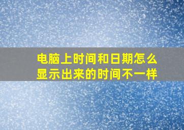 电脑上时间和日期怎么显示出来的时间不一样