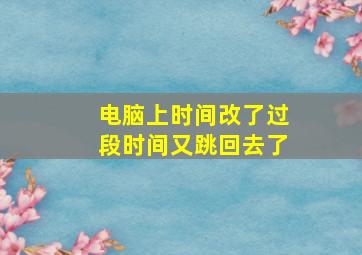 电脑上时间改了过段时间又跳回去了