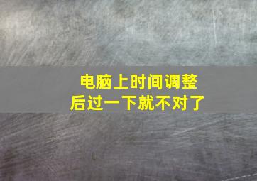 电脑上时间调整后过一下就不对了