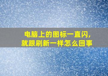 电脑上的图标一直闪,就跟刷新一样怎么回事