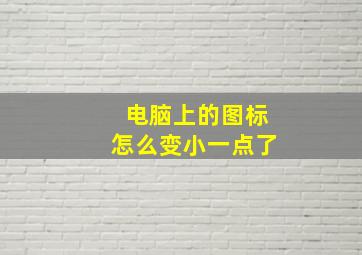 电脑上的图标怎么变小一点了