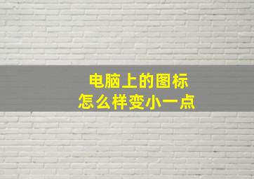 电脑上的图标怎么样变小一点