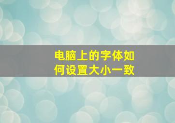 电脑上的字体如何设置大小一致