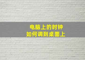 电脑上的时钟如何调到桌面上