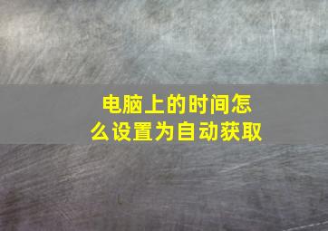 电脑上的时间怎么设置为自动获取