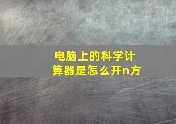 电脑上的科学计算器是怎么开n方