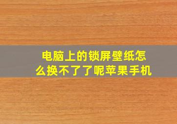 电脑上的锁屏壁纸怎么换不了了呢苹果手机