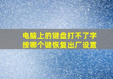 电脑上的键盘打不了字按哪个键恢复出厂设置