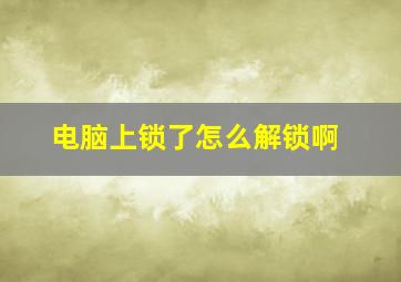 电脑上锁了怎么解锁啊