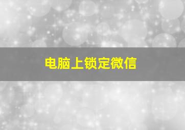 电脑上锁定微信