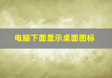 电脑下面显示桌面图标