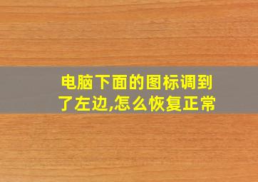 电脑下面的图标调到了左边,怎么恢复正常