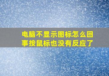 电脑不显示图标怎么回事按鼠标也没有反应了