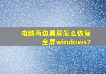 电脑两边黑屏怎么恢复全屏windows7