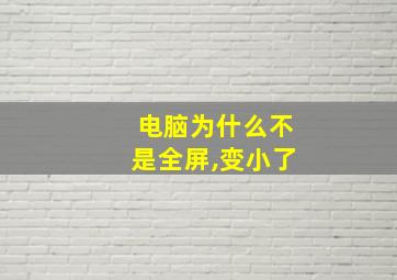 电脑为什么不是全屏,变小了