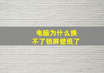 电脑为什么换不了锁屏壁纸了